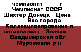 11.1) чемпионат : 1975 г - Чемпионат СССР - Шахтер-Донецк › Цена ­ 49 - Все города Коллекционирование и антиквариат » Значки   . Владимирская обл.,Муромский р-н